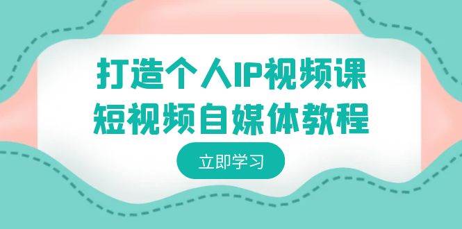 打造个人IP视频课-短视频自媒体教程,个人IP如何定位,如何变现,源码仅供个人学习研究,不可商用