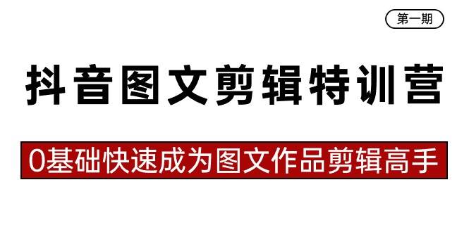 抖音图文剪辑特训营第一期,0基础快速成为图文作品剪辑高手(23节课),源码仅供个人学习研究,不可商用