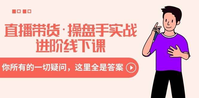 直播带货·操盘手实战进阶线下课:你所有的一切疑问,这里全是答案,源码仅供个人学习研究,不可商用