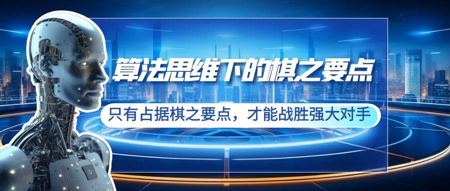 算法思维下的棋之要点:只有占据棋之要点,才能战胜强大对手(20节),源码仅供个人学习研究,不可商用