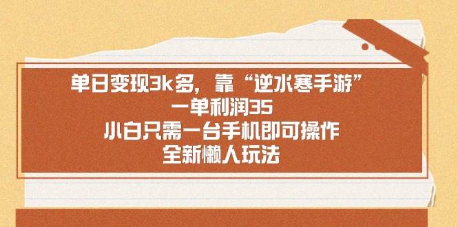 单日变现3k多，靠“逆水寒手游”，一单利润35，小白只需一台手机即可操...，源码仅供个人学习研究，不可商用