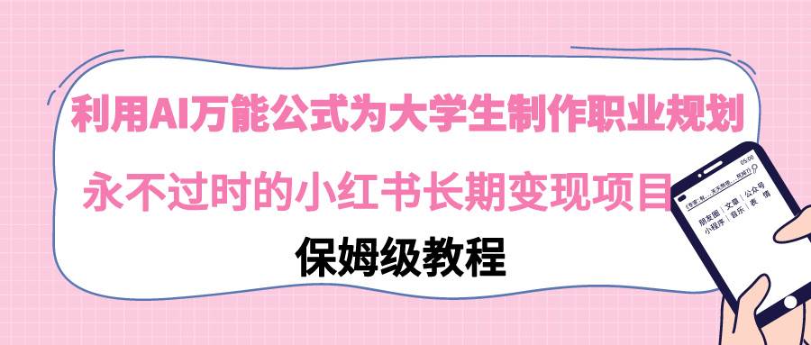 利用AI万能公式为大学生制作职业规划,永不过时的小红书长期变现项目,源码仅供个人学习研究,不可商用