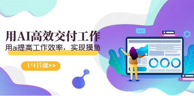 天选 打工人-用AI高效交付工作,用ai提高工作效率,实现摸鱼(19节视频课),源码仅供个人学习研究,不可商用