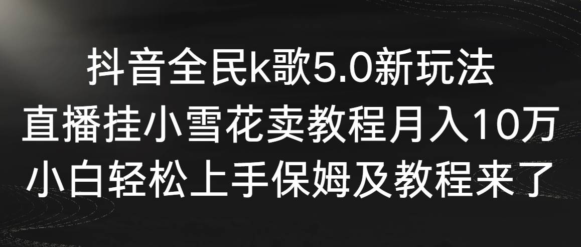 抖音全民k歌5.0新玩法，直播挂小雪花卖教程一个月10万，小白轻松上手，保...，源码仅供个人学习研究，不可商用