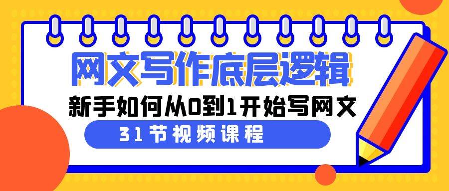 网文写作底层逻辑,新手如何从0到1开始写网文(31节课),源码仅供个人学习研究,不可商用