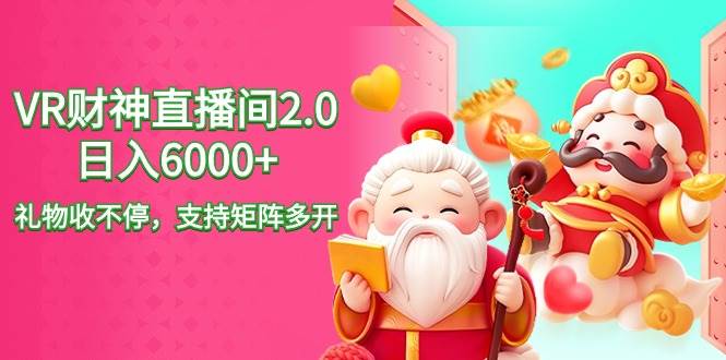 2024最新抖音VR财神直播间2.0一天6000+,礼物收不停,源码仅供个人学习研究,不可商用