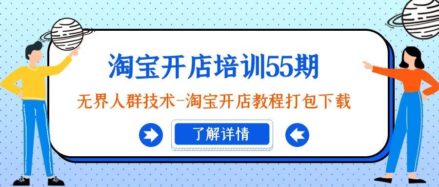 淘宝开店培训55期:无界人群技术-淘宝开店教程打包下载,源码仅供个人学习研究,不可商用