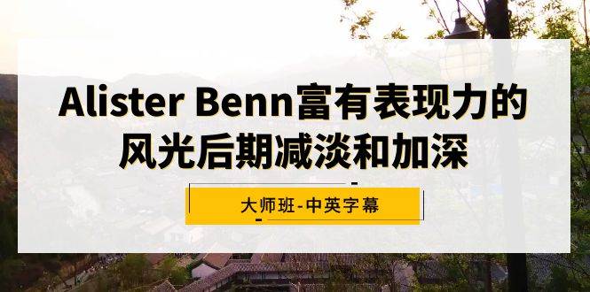 Alister Benn富有表现力的风光后期减淡和加深大师班-中英字幕,源码仅供个人学习研究,不可商用