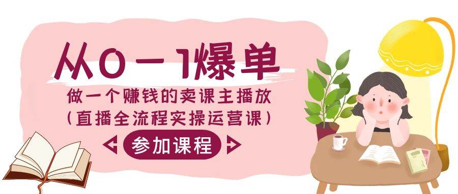 从0-1爆单-做一个赚钱的卖课主播放(直播全流程实操运营课),源码仅供个人学习研究,不可商用