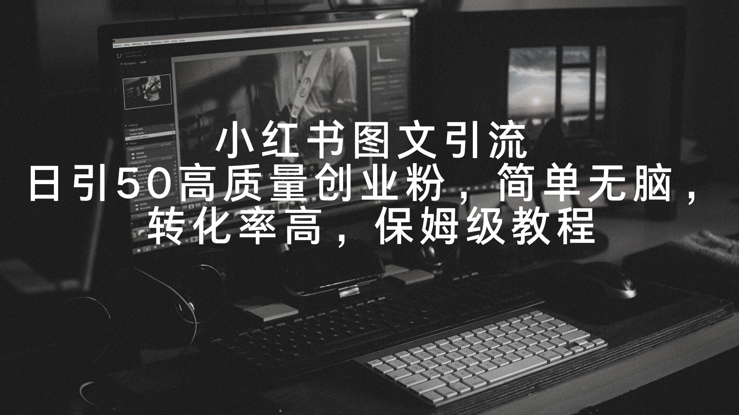 小红书图文引流，日引50高质量创业粉，简单无脑，转化率高，保姆级教程，源码仅供个人学习研究，不可商用