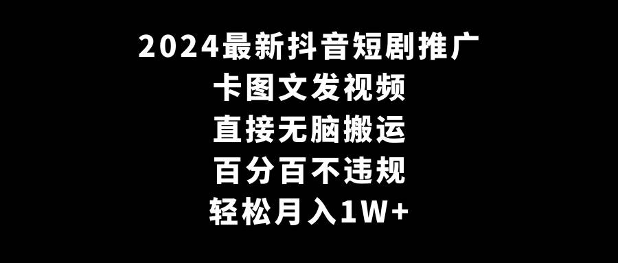 2024最新抖音短剧推广，卡图文发视频 直接无脑搬 百分百不违规 轻松月入1W+，源码仅供个人学习研究，不可商用