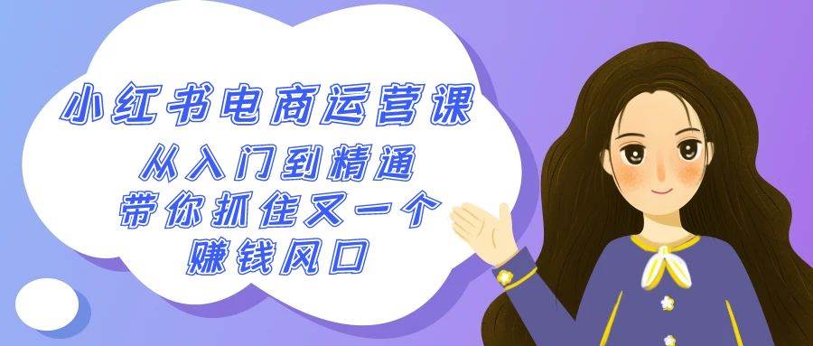2024小红书-电商运营课,从入门到精通,带你抓住又一个赚钱风口(50节课),源码仅供个人学习研究,不可商用