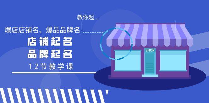 教你起“爆店店铺名、爆品品牌名”,店铺起名,品牌起名(12节教学课),源码仅供个人学习研究,不可商用