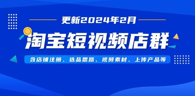 淘宝短视频店群（更新2024年2月）含店铺注册、选品思路、视频素材、上传...，源码仅供个人学习研究，不可商用