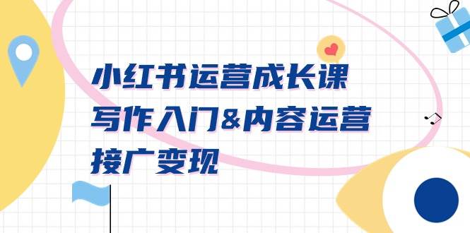 小红书运营成长课,写作入门内容运营接广变现【文档课】,源码仅供个人学习研究,不可商用