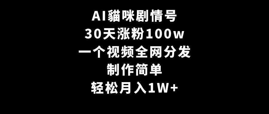 AI貓咪剧情号，30天涨粉100w，制作简单，一个视频全网分发，轻松一个月1W+，源码仅供个人学习研究，不可商用