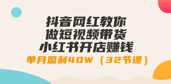 抖音网红教你做短视频带货+小红书开店赚钱,单月盈利40W(32节课),源码仅供个人学习研究,不可商用