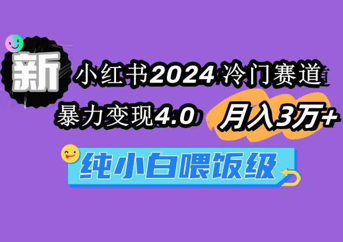 小红书2024冷门赛道 一个月3万+ 暴力变现4.0 纯小白喂饭级,源码仅供个人学习研究,不可商用