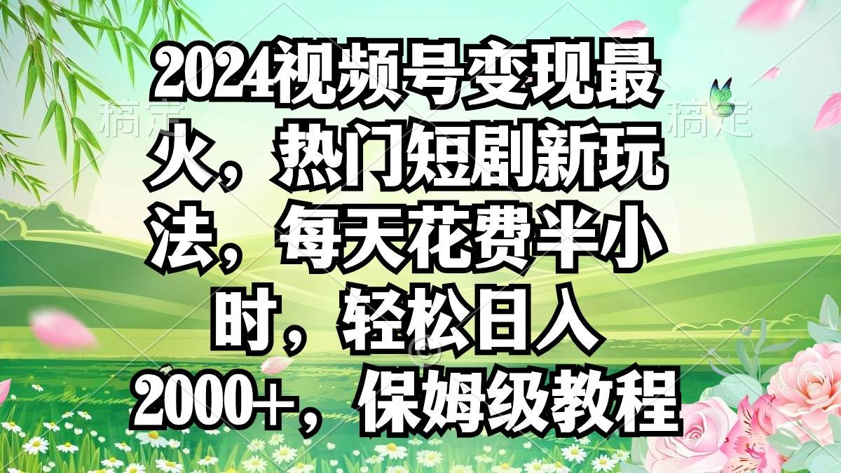2024视频号变现最火，热门短剧新玩法，每天花费半小时，轻松一天2000+，...，源码仅供个人学习研究，不可商用