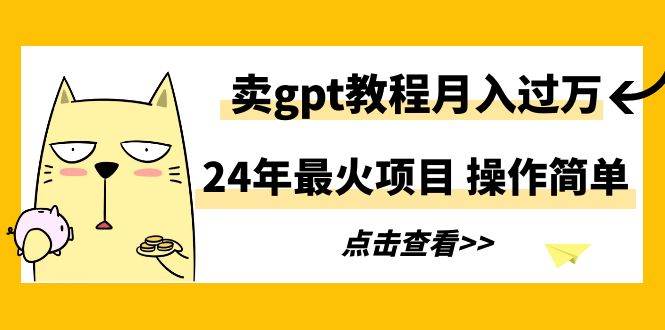 24年最火项目,卖gpt教程一个月过万,操作,源码仅供个人学习研究,不可商用