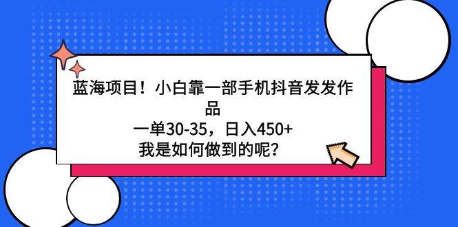 蓝海项目!小白靠一部手机抖音发发作品,一单30-35,日入450+,我是如何...,源码仅供个人学习研究,不可商用