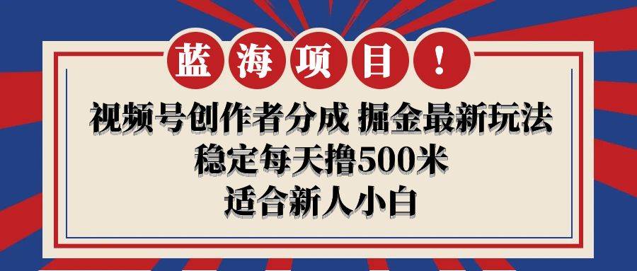 【蓝海项目】视频号创作者分成 掘金最新玩法 稳定每天撸500米 适合新人小白,源码仅供个人学习研究,不可商用