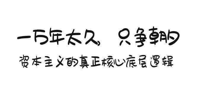 某付费文章《一万年太久,只争朝夕:资本主义的真正核心底层逻辑》,源码仅供个人学习研究,不可商用
