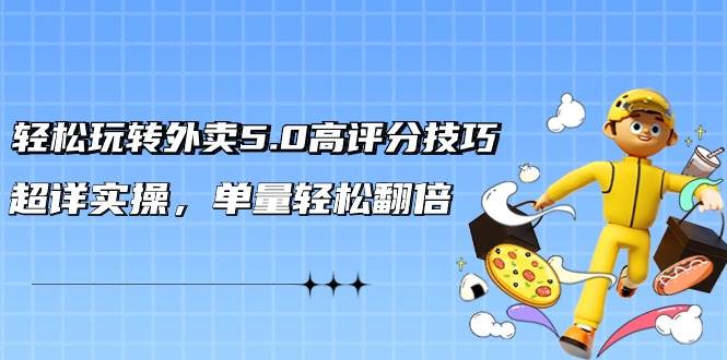 轻松玩转外卖5.0高评分技巧,超详实操,单量轻松翻倍(21节视频课),源码仅供个人学习研究,不可商用