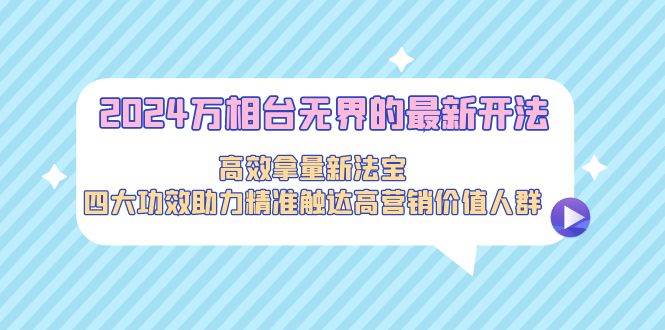 2024万相台无界的最新开法,高效拿量新法宝,四大功效助力精准触达高营...,源码仅供个人学习研究,不可商用