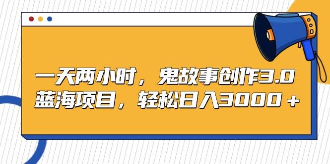 一天两小时,鬼故事创作3.0,蓝海项目,轻松一天3000+,源码仅供个人学习研究,不可商用
