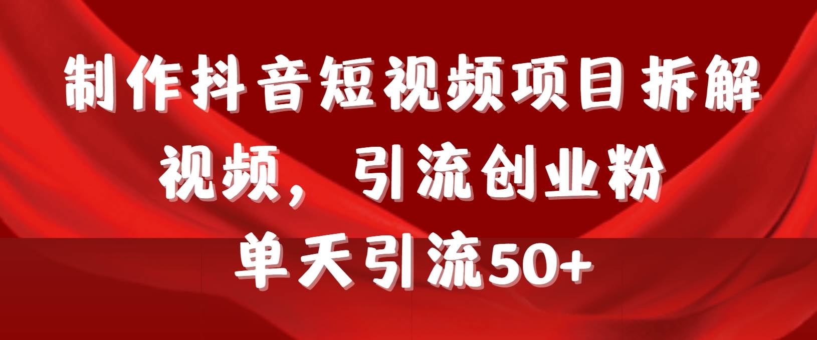 制作抖音短视频项目拆解视频引流创业粉，一天引流50+教程+工具+素材，源码仅供个人学习研究，不可商用