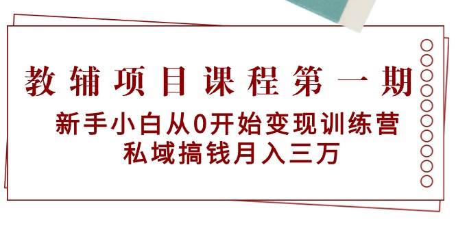 教辅项目课程第一期:新手小白从0开始变现训练营 私域搞钱一个月三万,源码仅供个人学习研究,不可商用