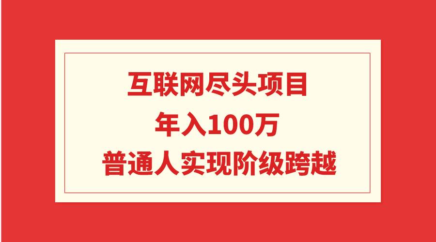 互联网尽头项目:年入100W,普通人实现阶级跨越,源码仅供个人学习研究,不可商用