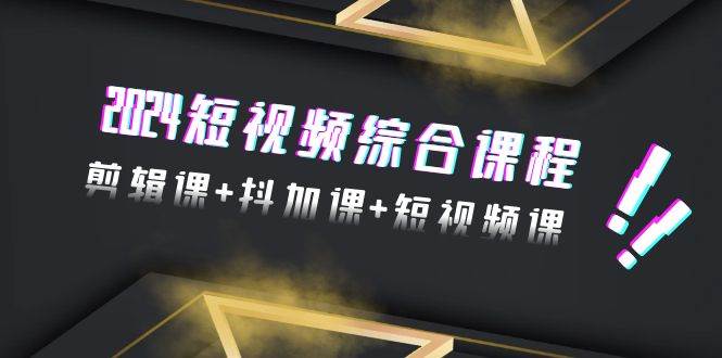 2024短视频综合课程,剪辑课+抖加课+短视频课(48节),源码仅供个人学习研究,不可商用