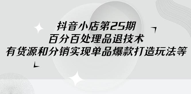 抖音小店-第25期,百分百处理品退技术,有货源和分销实现单品爆款打造玩法,源码仅供个人学习研究,不可商用