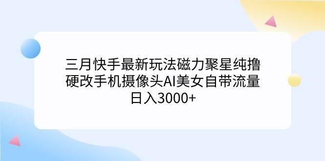三月快手最新玩法磁力聚星纯撸，硬改手机摄像头AI美女自带流量一天3000+...，源码仅供个人学习研究，不可商用