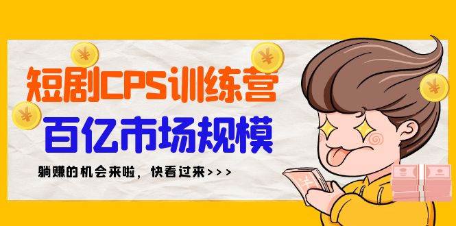 短剧CPS特训营,百亿市场规模,新手可躺赚的项目(35节),源码仅供个人学习研究,不可商用