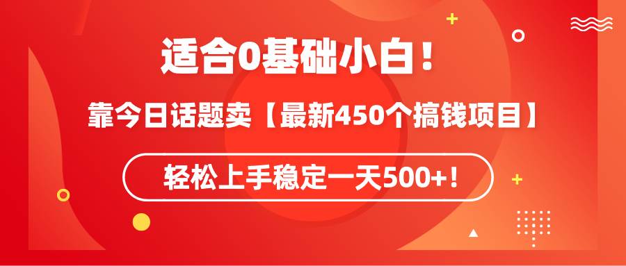 适合0基础小白!靠今日话题卖【最新450个搞钱方法】轻松上手稳定一天500+!,源码仅供个人学习研究,不可商用