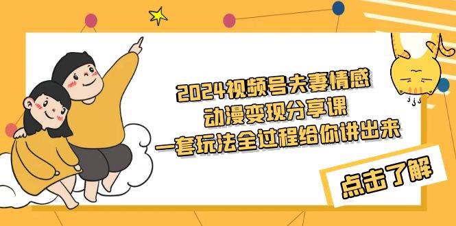 2024视频号夫妻情感动漫变现分享课 一套玩法全过程给你讲出来(教程+素材),源码仅供个人学习研究,不可商用
