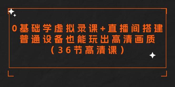 零基础学虚拟录课+直播间搭建,普通设备也能玩出高清画质(36节高清课),源码仅供个人学习研究,不可商用