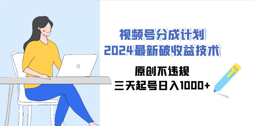 视频号分成计划2024最新破收益技术，原创不违规，三天起号一天1000+，源码仅供个人学习研究，不可商用