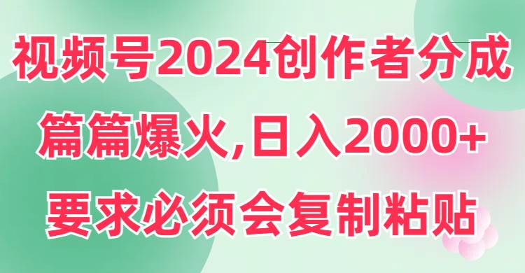视频号2024创作者分成,片片爆火,要求必须会复制粘贴,一天2000+,源码仅供个人学习研究,不可商用