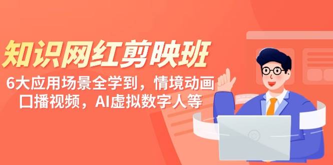 知识 网红剪映班,6大应用 场景全学到,情境动画,囗播视频,AI虚拟数字人,源码仅供个人学习研究,不可商用