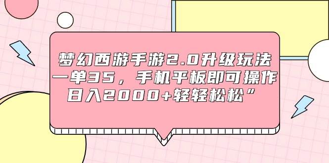 梦幻西游手游2.0升级玩法，一单35，手机平板即可操作，一天2000+轻轻松松”，源码仅供个人学习研究，不可商用
