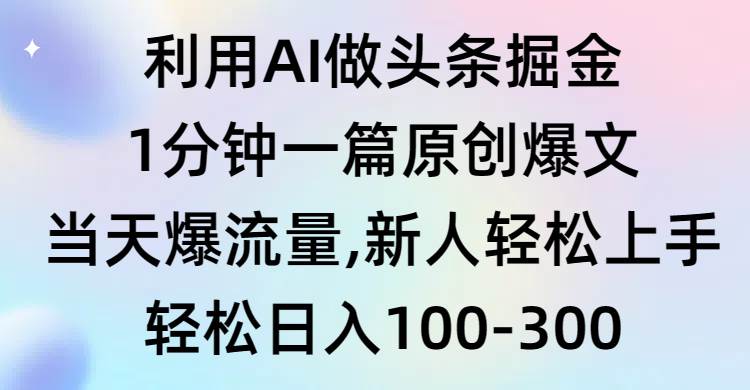 利用AI做头条掘金,1分钟一篇原创爆文,当天爆流量,新人轻松上手,源码仅供个人学习研究,不可商用
