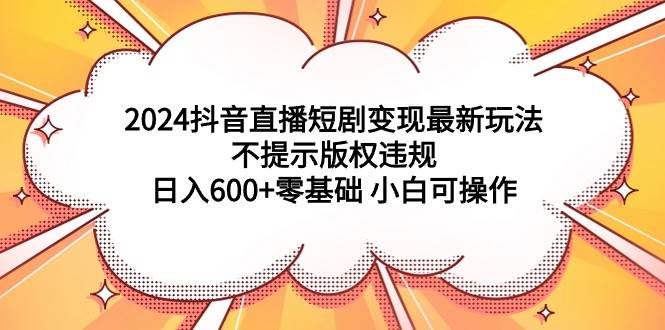 2024抖音直播短剧变现最新玩法，不提示版权违规 一天600+零基础 小白可操作，源码仅供个人学习研究，不可商用