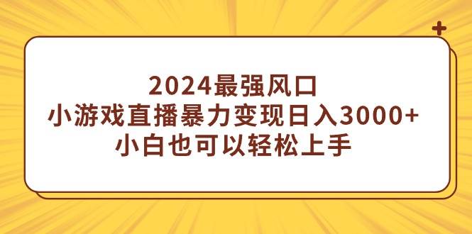 2024最强风口，小游戏直播暴力变现一天3000+小白也可以轻松上手，源码仅供个人学习研究，不可商用