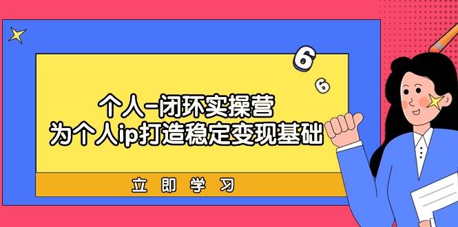 个人-闭环实操营:为个人ip打造稳定变现基础,从价值定位/爆款打造/产品...,源码仅供个人学习研究,不可商用