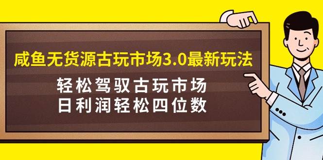 咸鱼无货源古玩市场3.0最新玩法，轻松驾驭古玩市场，日利润轻松四位数！...，源码仅供个人学习研究，不可商用