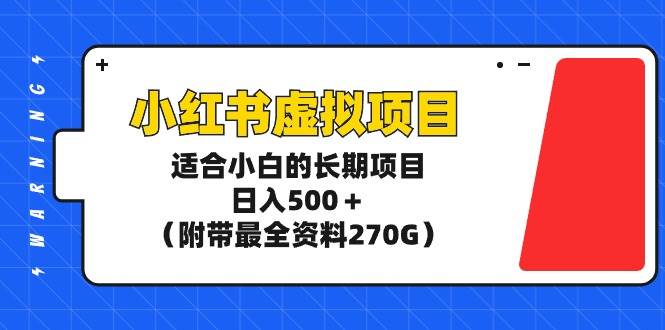 小红书虚拟项目，适合小白的长期项目，一天500＋（附带最全资料270G），源码仅供个人学习研究，不可商用